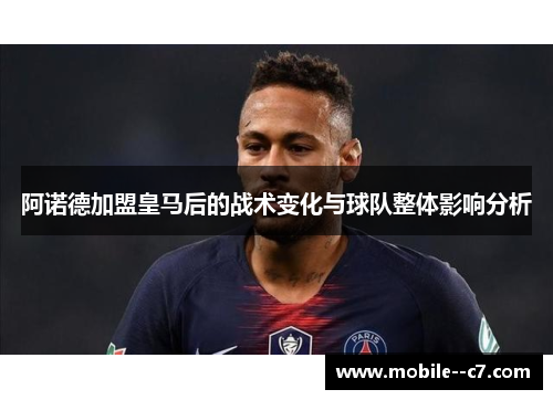 阿诺德加盟皇马后的战术变化与球队整体影响分析