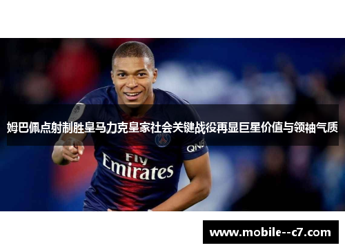姆巴佩点射制胜皇马力克皇家社会关键战役再显巨星价值与领袖气质