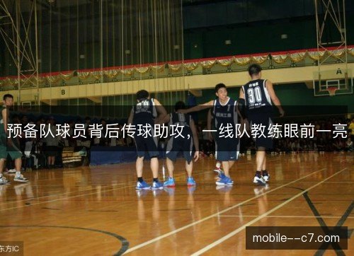 预备队球员背后传球助攻，一线队教练眼前一亮