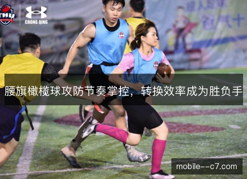 腰旗橄榄球攻防节奏掌控，转换效率成为胜负手